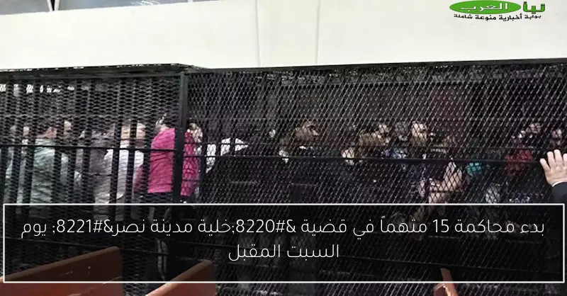 بدء محاكمة 15 متهماً في قضية “خلية مدينة نصر” يوم السبت المقبل