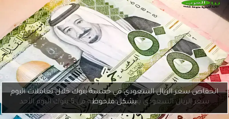 انخفاض سعر الريال السعودي في خمسة بنوك خلال تعاملات اليوم بشكل ملحوظ