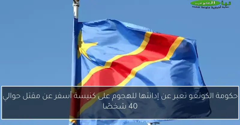 حكومة الكونغو تعبر عن إدانتها للهجوم على كنيسة أسفر عن مقتل حوالي 40 شخصًا