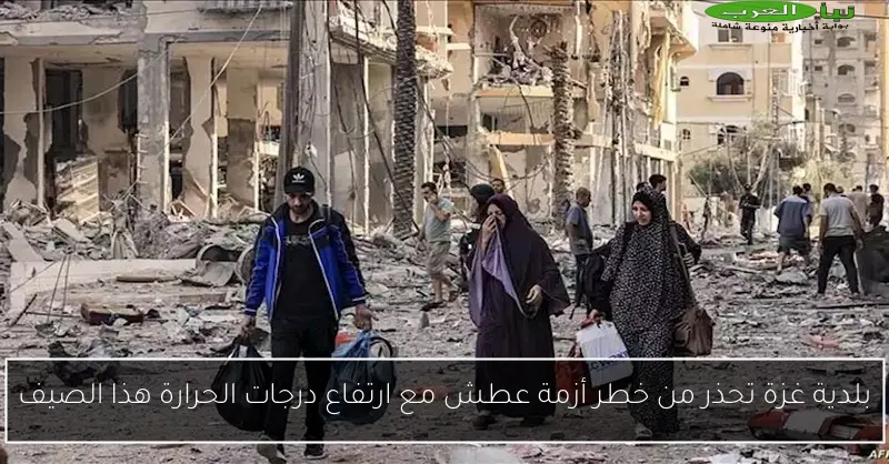 بلدية غزة تحذر من خطر أزمة عطش مع ارتفاع درجات الحرارة هذا الصيف