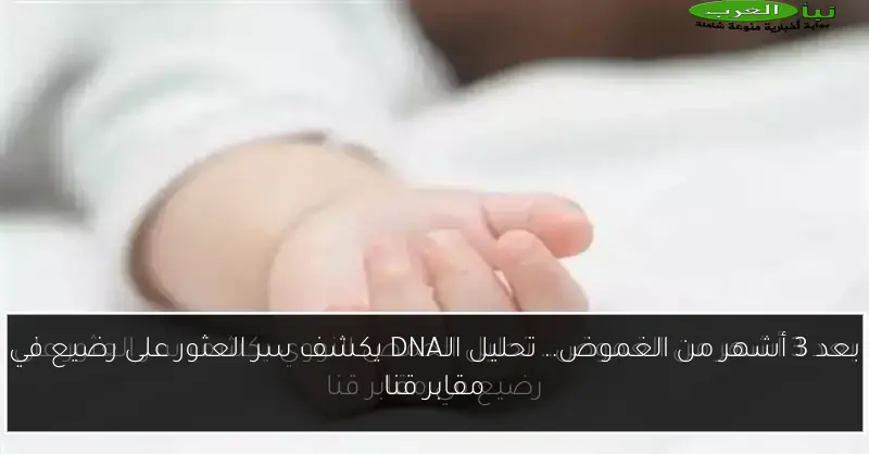 بعد 3 أشهر من الغموض.. تحليل الـDNA يكشف سر العثور على رضيع في مقابر قنا