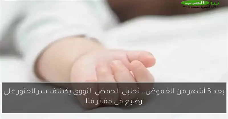 بعد 3 أشهر من الغموض.. تحليل الحمض النووي يكشف سر العثور على رضيع في مقابر قنا