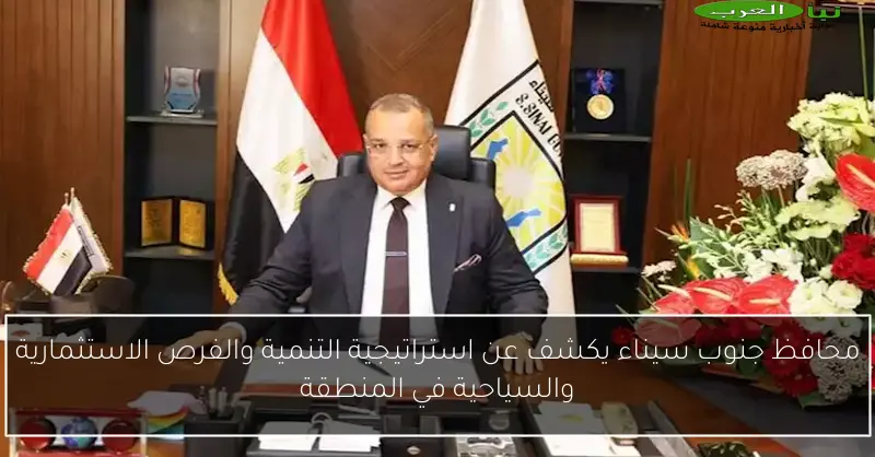 محافظ جنوب سيناء يكشف عن استراتيجية التنمية والفرص الاستثمارية والسياحية في المنطقة