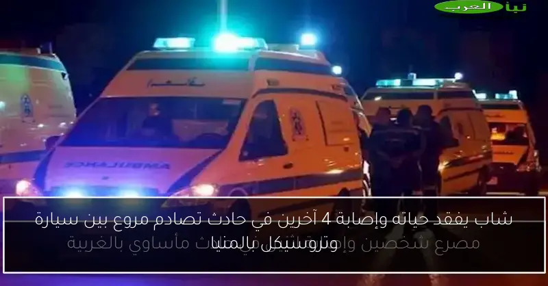 شاب يفقد حياته وإصابة 4 آخرين في حادث تصادم مروع بين سيارة وتروسيكل بالمنيا