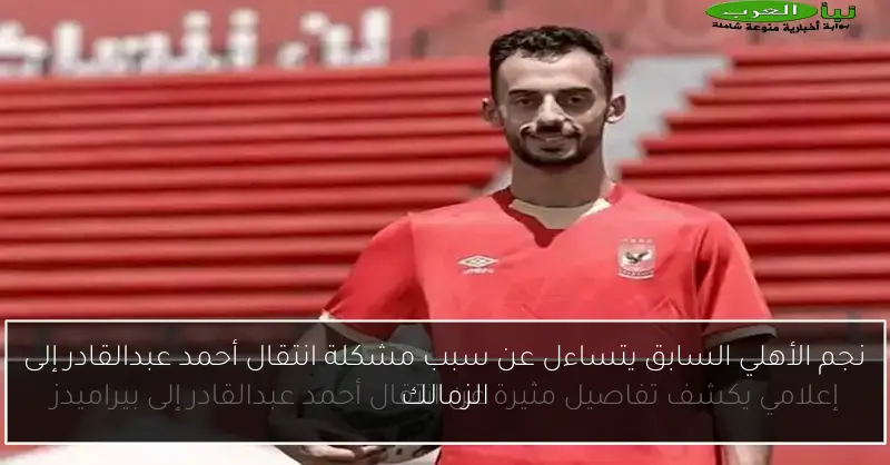 نجم الأهلي السابق يتساءل عن سبب مشكلة انتقال أحمد عبدالقادر إلى الزمالك