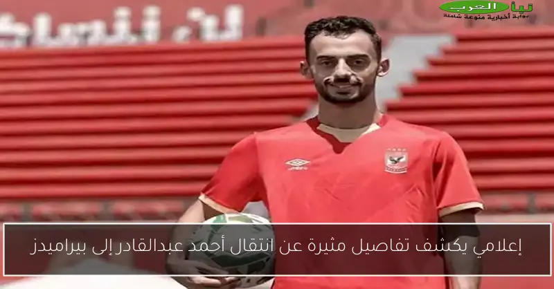 إعلامي يكشف تفاصيل مثيرة عن انتقال أحمد عبدالقادر إلى بيراميدز