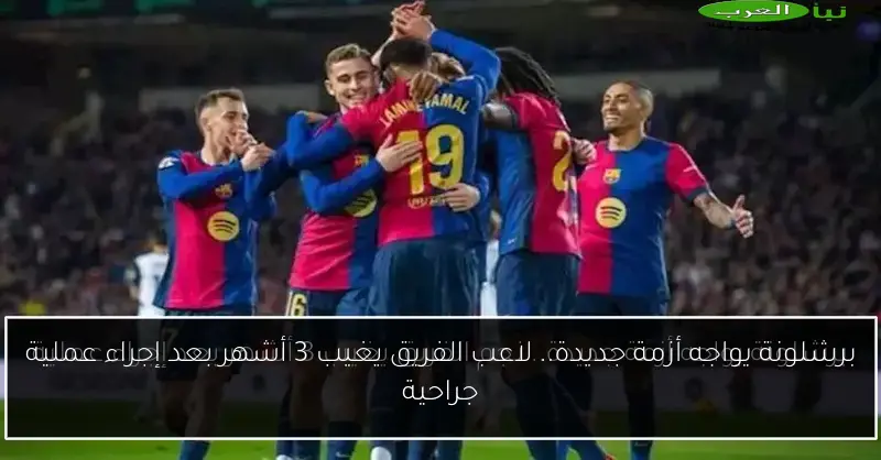 برشلونة يواجه أزمة جديدة.. لاعب الفريق يغيب 3 أشهر بعد إجراء عملية جراحية