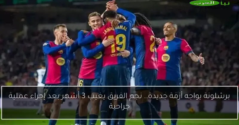برشلونة يواجه أزمة جديدة.. نجم الفريق يغيب 3 أشهر بعد إجراء عملية جراحية