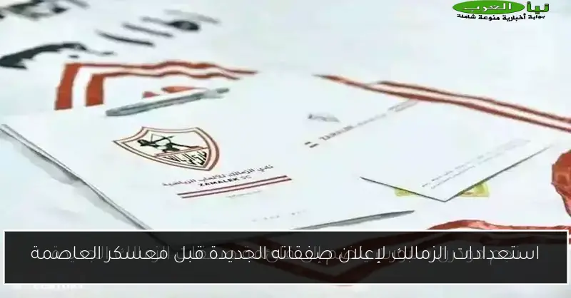 استعدادات الزمالك لإعلان صفقاته الجديدة قبل معسكر العاصمة