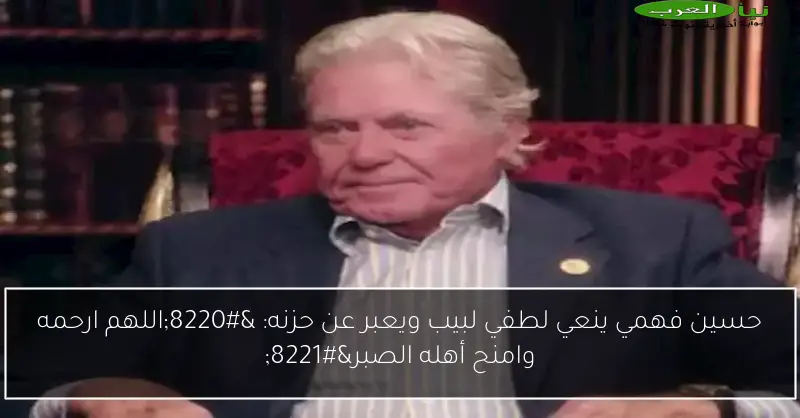 حسين فهمي ينعي لطفي لبيب ويعبر عن حزنه: “اللهم ارحمه وامنح أهله الصبر”