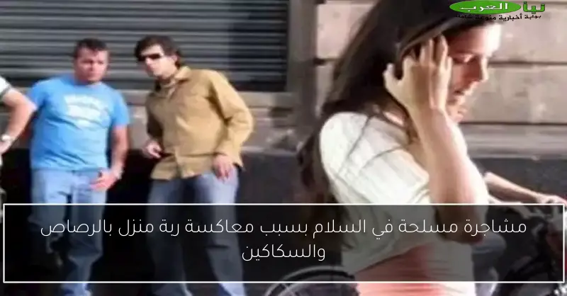 مشاجرة مسلحة في السلام بسبب معاكسة ربة منزل بالرصاص والسكاكين