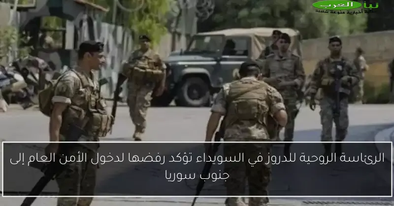 الرئاسة الروحية للدروز في السويداء تؤكد رفضها لدخول الأمن العام إلى جنوب سوريا