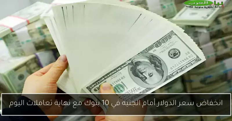 انخفاض سعر الدولار أمام الجنيه في 10 بنوك مع نهاية تعاملات اليوم