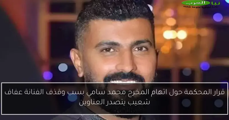 قرار المحكمة حول اتهام المخرج محمد سامي بسب وقذف الفنانة عفاف شعيب يتصدر العناوين