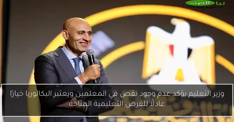 وزير التعليم يؤكد عدم وجود نقص في المعلمين ويعتبر البكالوريا خيارًا عادلًا للفرص التعليمية المتاحة