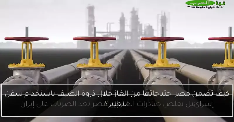 كيف تضمن مصر احتياجاتها من الغاز خلال ذروة الصيف باستخدام سفن التغييز؟