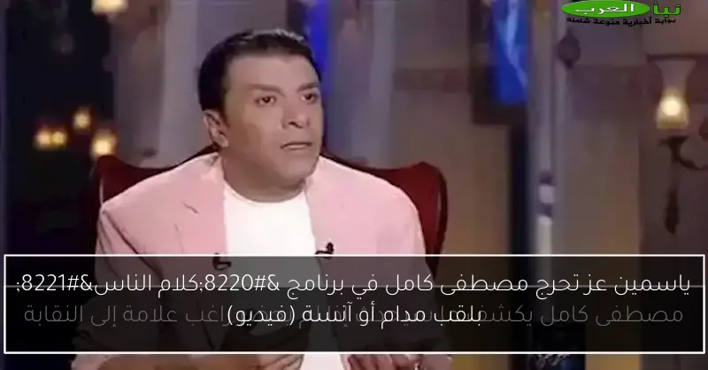 ياسمين عز تحرج مصطفى كامل في برنامج “كلام الناس” بلقب مدام أو آنسة (فيديو)