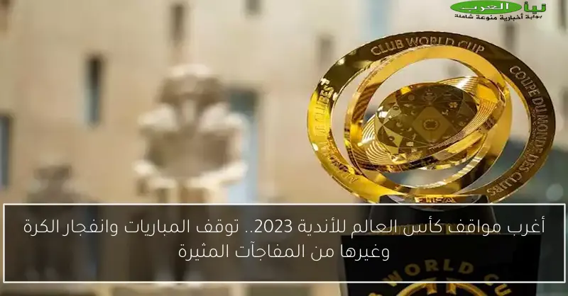 أغرب مواقف كأس العالم للأندية 2023.. توقف المباريات وانفجار الكرة وغيرها من المفاجآت المثيرة