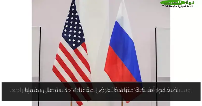 ضغوط أمريكية متزايدة لفرض عقوبات جديدة على روسيا