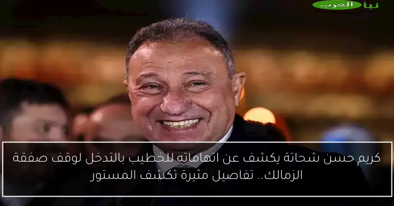 كريم حسن شحاتة يكشف عن اتهاماته للخطيب بالتدخل لوقف صفقة الزمالك.. تفاصيل مثيرة تكشف المستور