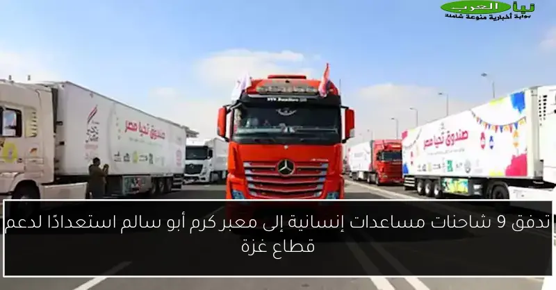تدفق 9 شاحنات مساعدات إنسانية إلى معبر كرم أبو سالم استعدادًا لدعم قطاع غزة