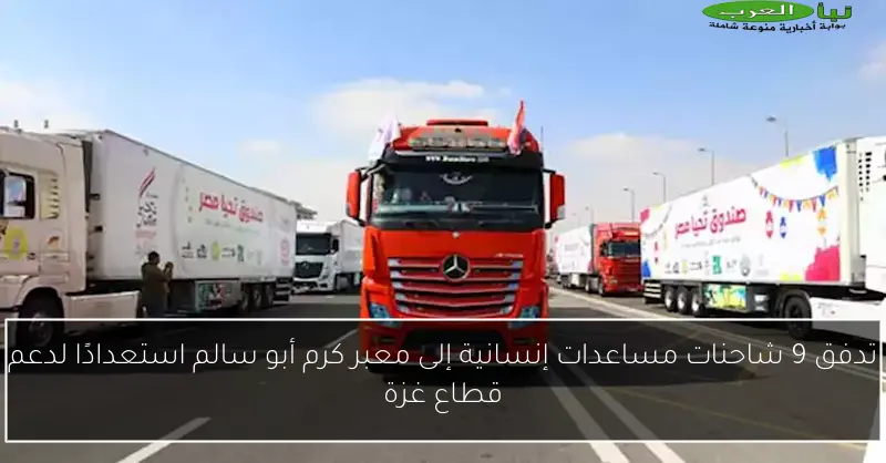 تدفق 9 شاحنات مساعدات إنسانية إلى معبر كرم أبو سالم استعدادًا لدعم قطاع غزة