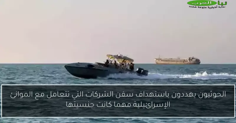 الحوثيون يهددون باستهداف سفن الشركات التي تتعامل مع الموانئ الإسرائيلية مهما كانت جنسيتها
