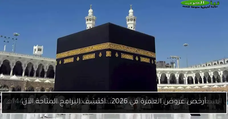 أرخص عروض العمرة في 2026.. اكتشف البرامج المتاحة الآن