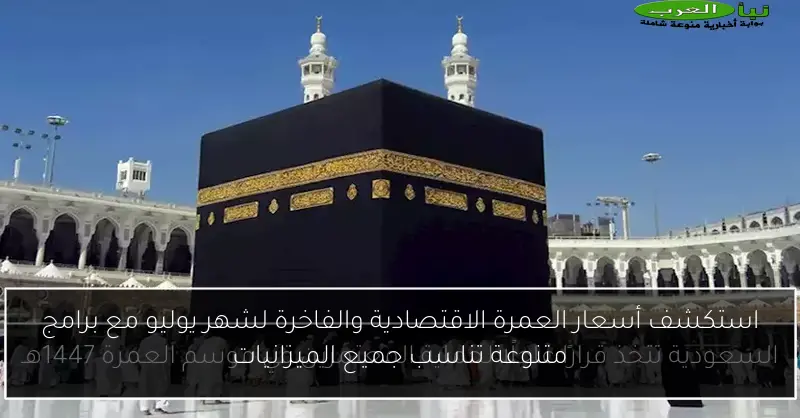 استكشف أسعار العمرة الاقتصادية والفاخرة لشهر يوليو مع برامج متنوعة تناسب جميع الميزانيات