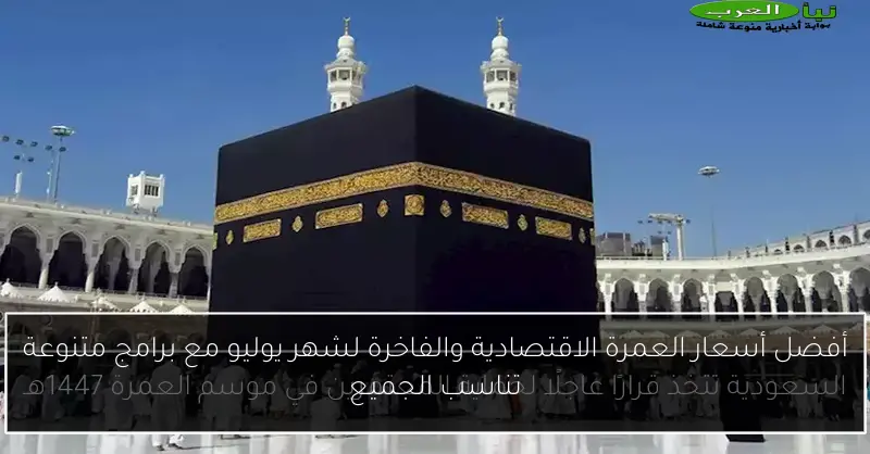 أفضل أسعار العمرة الاقتصادية والفاخرة لشهر يوليو مع برامج متنوعة تناسب الجميع
