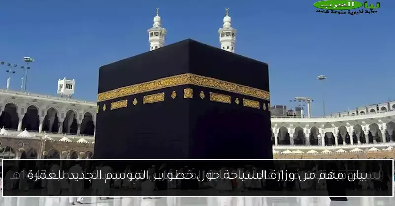 بيان مهم من وزارة السياحة حول خطوات الموسم الجديد للعمرة