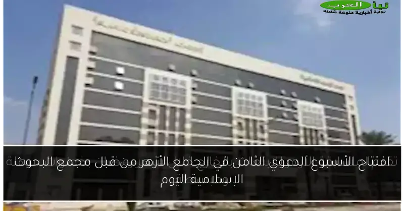 افتتاح الأسبوع الدعوي الثامن في الجامع الأزهر من قبل مجمع البحوث الإسلامية اليوم