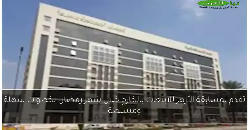 تقدم لمسابقة الأزهر للابتعاث بالخارج خلال شهر رمضان بخطوات سهلة ومبسطة