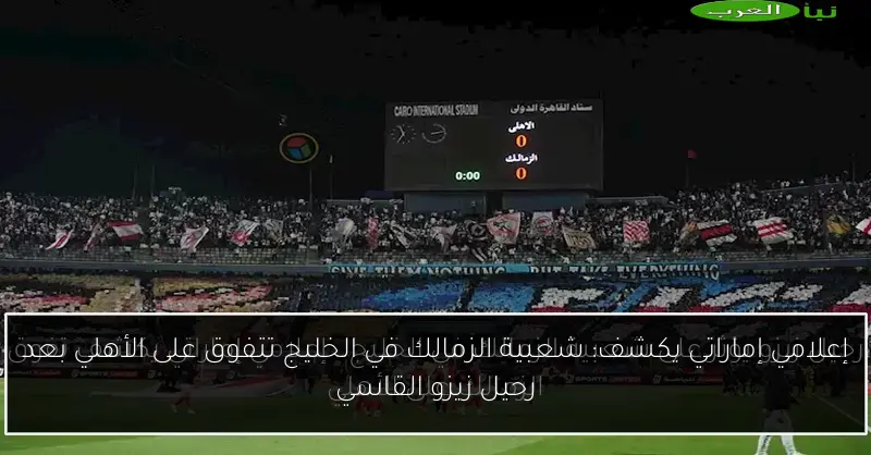 إعلامي إماراتي يكشف: شعبية الزمالك في الخليج تتفوق على الأهلي بعد رحيل زيزو القاسي