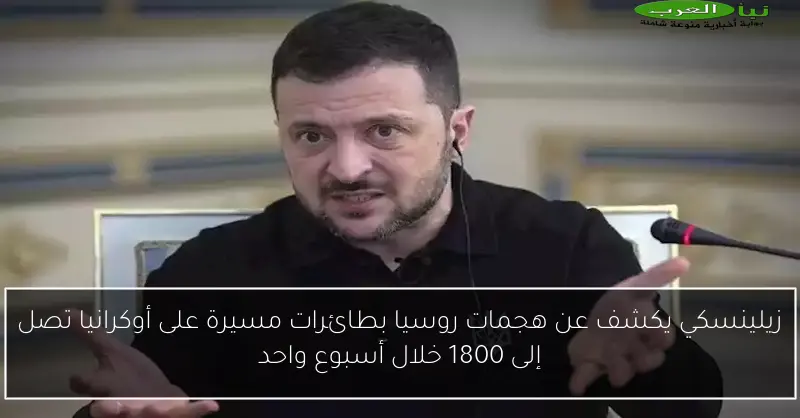 زيلينسكي يكشف عن هجمات روسيا بطائرات مسيرة على أوكرانيا تصل إلى 1800 خلال أسبوع واحد