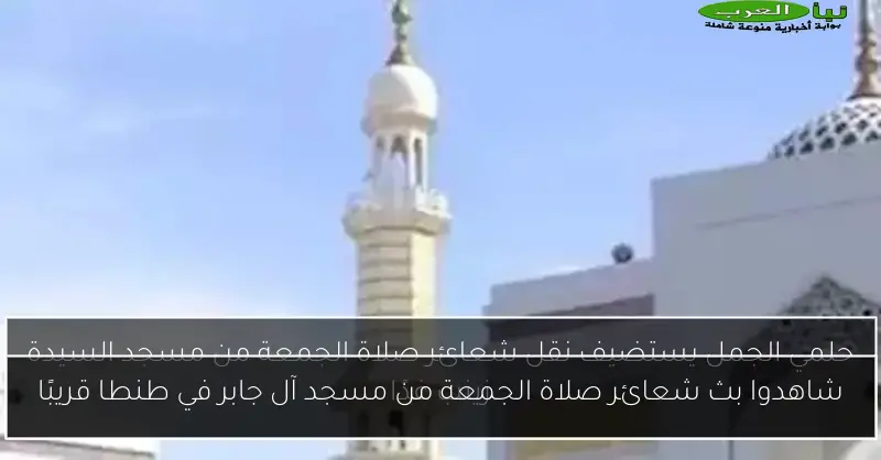 شاهدوا بث شعائر صلاة الجمعة من مسجد آل جابر في طنطا قريبًا
