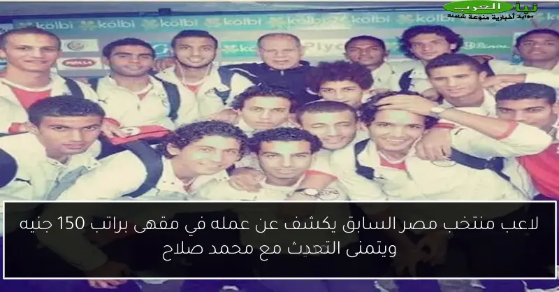 لاعب منتخب مصر السابق يكشف عن عمله في مقهى براتب 150 جنيه ويتمنى التحدث مع محمد صلاح