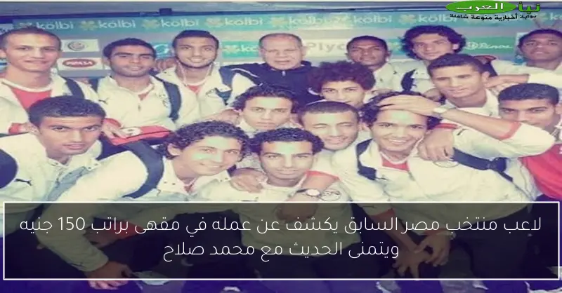 لاعب منتخب مصر السابق يكشف عن عمله في مقهى براتب 150 جنيه ويتمنى الحديث مع محمد صلاح