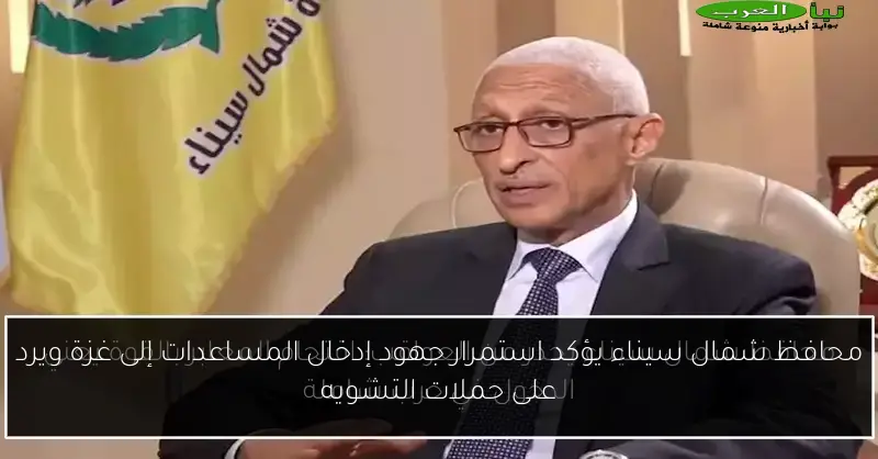 محافظ شمال سيناء يؤكد استمرار جهود إدخال المساعدات إلى غزة ويرد على حملات التشويه