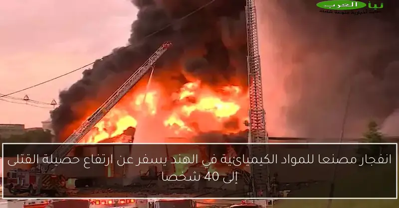 انفجار مصنعا للمواد الكيميائية في الهند يسفر عن ارتفاع حصيلة القتلى إلى 40 شخصا