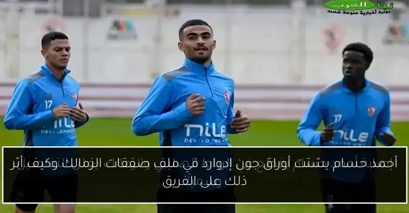 أحمد حسام يشتت أوراق جون إدوارد في ملف صفقات الزمالك وكيف أثر ذلك على الفريق