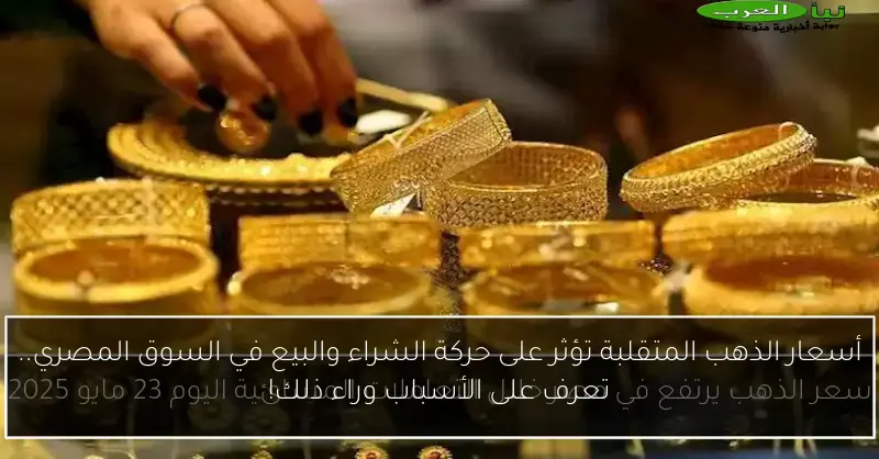 أسعار الذهب المتقلبة تؤثر على حركة الشراء والبيع في السوق المصري.. تعرف على الأسباب وراء ذلك!