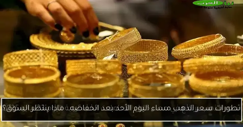 تطورات سعر الذهب مساء اليوم الأحد بعد انخفاضه.. ماذا ينتظر السوق؟