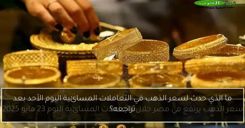 ما الذي حدث لسعر الذهب في التعاملات المسائية اليوم الأحد بعد تراجعه؟