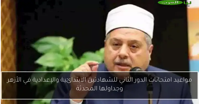 مواعيد امتحانات الدور الثاني للشهادتين الابتدائية والإعدادية في الأزهر وجداولها المحدثة