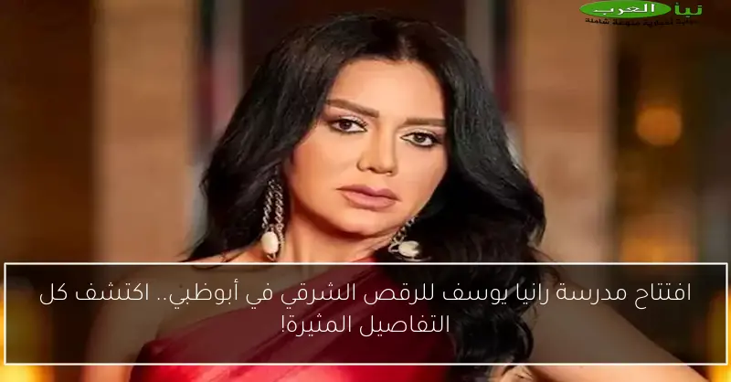 افتتاح مدرسة رانيا يوسف للرقص الشرقي في أبوظبي.. اكتشف كل التفاصيل المثيرة!