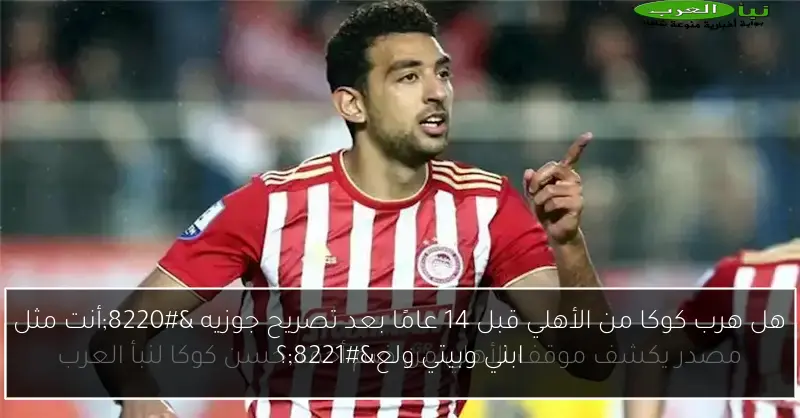 هل هرب كوكا من الأهلي قبل 14 عامًا بعد تصريح جوزيه “أنت مثل ابني وبيتي ولع”؟