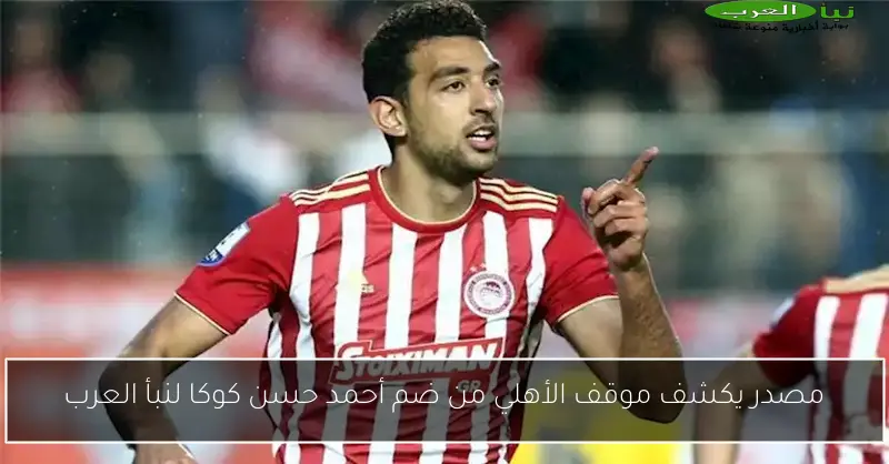 مصدر يكشف موقف الأهلي من ضم أحمد حسن كوكا لنبأ العرب