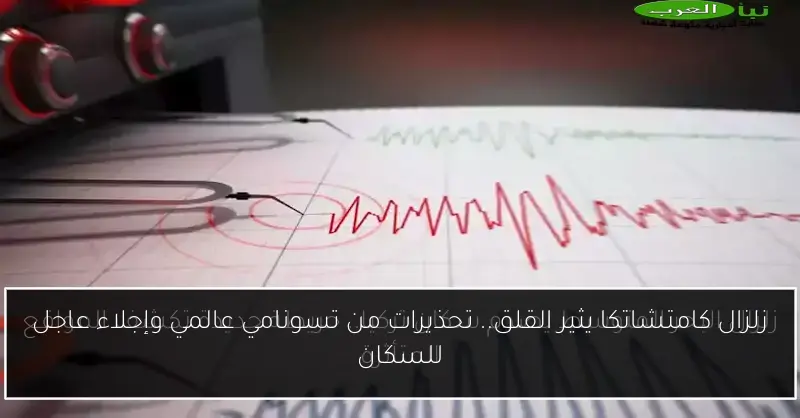 زلزال كامتشاتكا يثير القلق.. تحذيرات من تسونامي عالمي وإجلاء عاجل للسكان