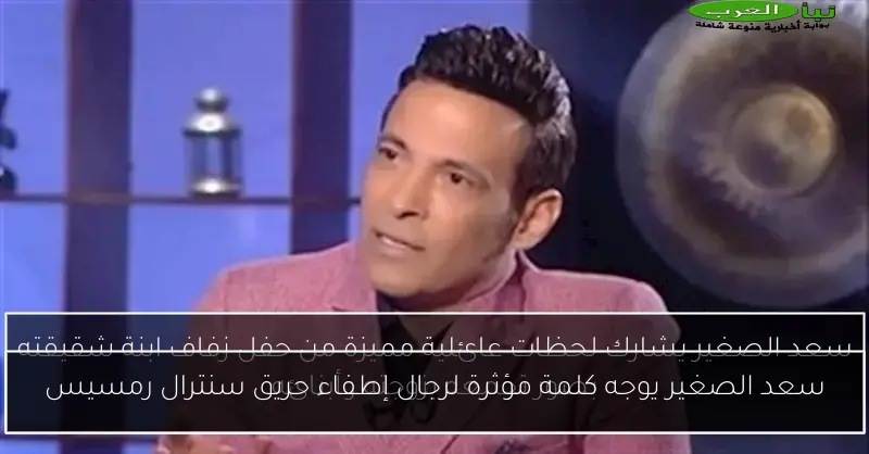 سعد الصغير يوجه كلمة مؤثرة لرجال إطفاء حريق سنترال رمسيس